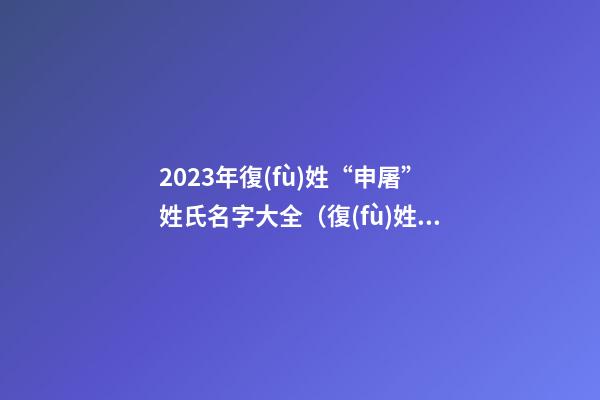 2023年復(fù)姓“申屠”姓氏名字大全（復(fù)姓 申屠）